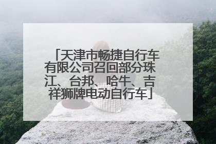 天津市畅捷自行车有限公司召回部分珠江、台邦、哈牛、吉祥狮牌电动自行车