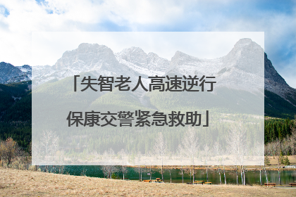 失智老人高速逆行 保康交警紧急救助