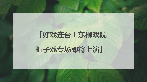好戏连台！东柳戏院折子戏专场即将上演
