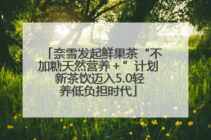 奈雪发起鲜果茶“不加糖天然营养＋”计划 新茶饮迈入5.0轻养低负担时代