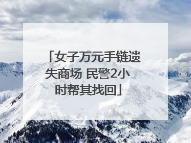 女子万元手链遗失商场 民警2小时帮其找回
