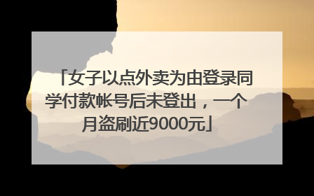 女子以点外卖为由登录同学付款帐号后未登出，一个月盗刷近9000元