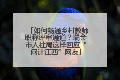 如何畅通乡村教师职称评审通道？瑞金市人社局这样回应“问计江西”网友
