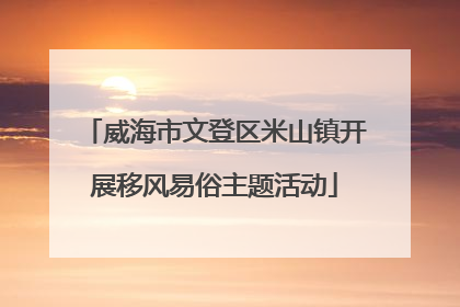 威海市文登区米山镇开展移风易俗主题活动