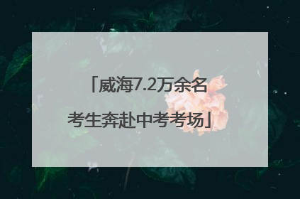 威海7.2万余名考生奔赴中考考场