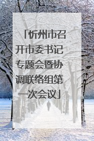 忻州市召开市委书记专题会暨协调联络组第一次会议