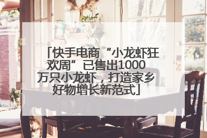 快手电商“小龙虾狂欢周”已售出1000万只小龙虾，打造家乡好物增长新范式