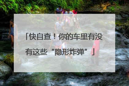 快自查！你的车里有没有这些“隐形炸弹”