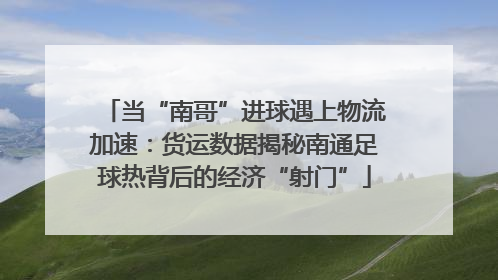 当“南哥”进球遇上物流加速：货运数据揭秘南通足球热背后的经济“射门”