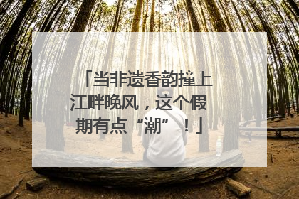 当非遗香韵撞上江畔晚风，这个假期有点“潮”！