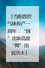 当阳晋控气体投产一周年：“创”出新高度 “降”出真功夫