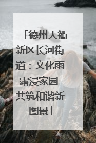 德州天衢新区长河街道：文化雨露浸家园 共筑和谐新图景