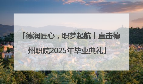 德润匠心，职梦起航丨直击德州职院2025年毕业典礼