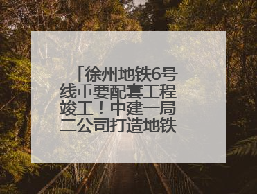 徐州地铁6号线重要配套工程竣工！中建一局二公司打造地铁运营新枢纽