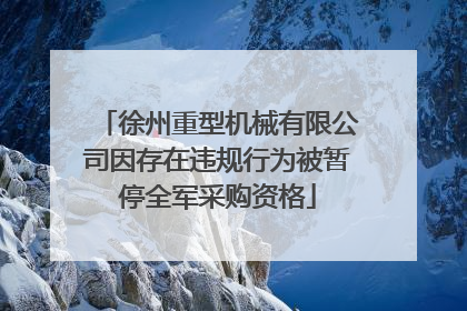 徐州重型机械有限公司因存在违规行为被暂停全军采购资格
