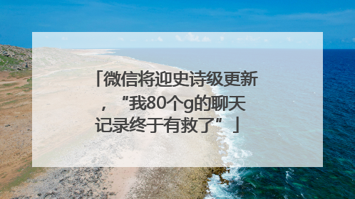 微信将迎史诗级更新，“我80个g的聊天记录终于有救了”
