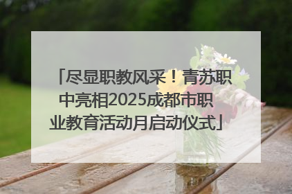 尽显职教风采！青苏职中亮相2025成都市职业教育活动月启动仪式