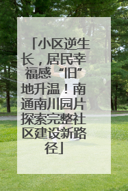 小区逆生长，居民幸福感“旧”地升温！南通南川园片探索完整社区建设新路径