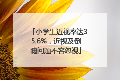 小学生近视率达35.6%，近视及倒睫问题不容忽视