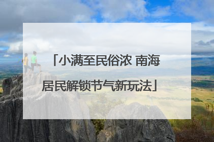 小满至民俗浓 南海居民解锁节气新玩法
