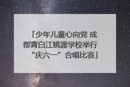 少年儿童心向党 成都青白江姚渡学校举行“庆六一”合唱比赛