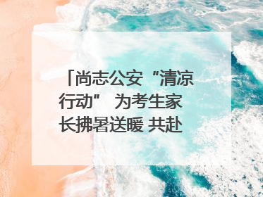 尚志公安“清凉行动” 为考生家长拂暑送暖 共赴逐梦之约