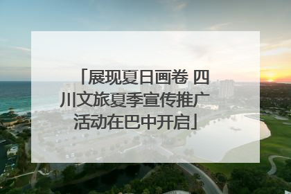 展现夏日画卷 四川文旅夏季宣传推广活动在巴中开启