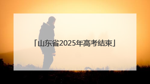 山东省2025年高考结束