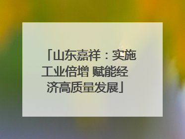 山东嘉祥：实施工业倍增 赋能经济高质量发展