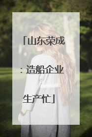 山东荣成：造船企业生产忙