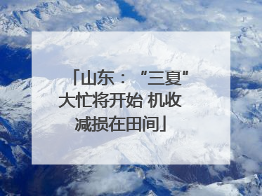 山东：“三夏”大忙将开始 机收减损在田间