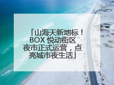 山海天新地标！BOX 悦动街区夜市正式运营，点亮城市夜生活