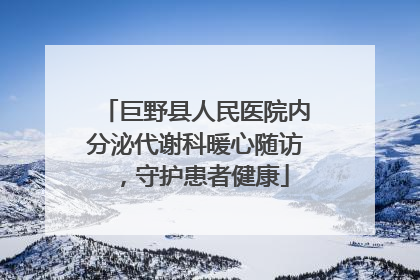 巨野县人民医院内分泌代谢科暖心随访，守护患者健康