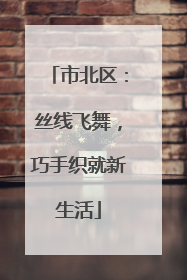 市北区：丝线飞舞，巧手织就新生活