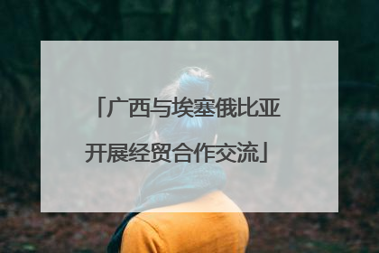 广西与埃塞俄比亚开展经贸合作交流