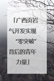 广西页岩气开发实现“零突破”背后的青年力量
