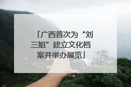广西首次为“刘三姐”建立文化档案并举办展览