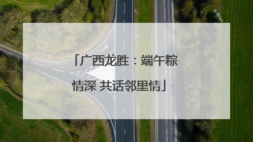 广西龙胜：端午粽情深 共话邻里情