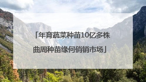 年育蔬菜种苗10亿多株 曲周种苗缘何俏销市场