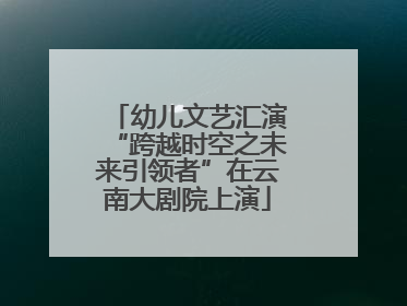 幼儿文艺汇演“跨越时空之未来引领者”在云南大剧院上演
