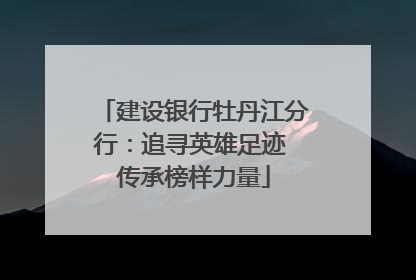 建设银行牡丹江分行：追寻英雄足迹 传承榜样力量