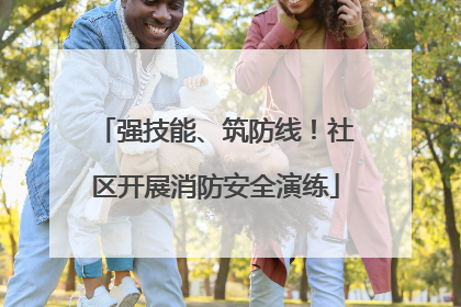 强技能、筑防线！社区开展消防安全演练