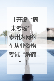 开设“周末考场” 泰州为网约车从业资格考试“解痛”