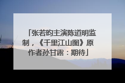 张若昀主演陈道明监制，《千里江山图》原作者孙甘露：期待