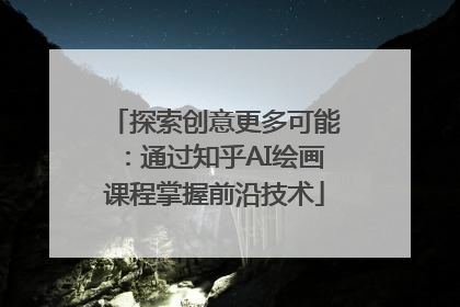 探索创意更多可能：通过知乎AI绘画课程掌握前沿技术