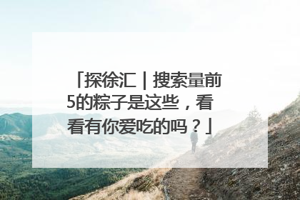 探徐汇｜搜索量前5的粽子是这些，看看有你爱吃的吗？