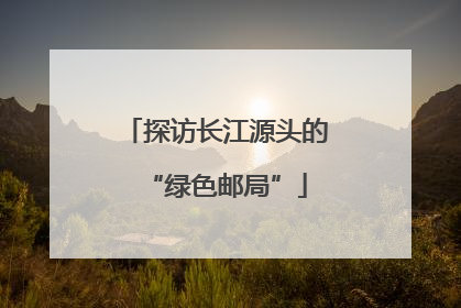 探访长江源头的“绿色邮局”
