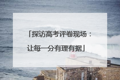 探访高考评卷现场：让每一分有理有据