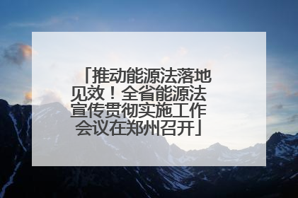 推动能源法落地见效！全省能源法宣传贯彻实施工作会议在郑州召开