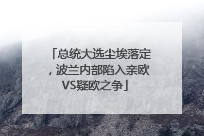 总统大选尘埃落定，波兰内部陷入亲欧VS疑欧之争